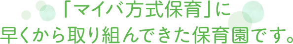 「マイバ方式保育」に早くから取り組んできた保育園です。